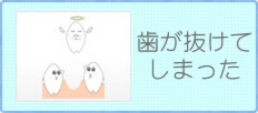 歯が抜けてしまった方はこちら